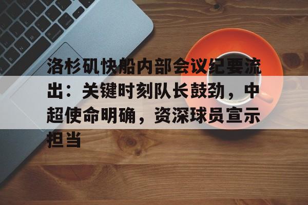 爱游戏-洛杉矶快船内部会议纪要流出：关键时刻队长鼓劲，中超使命明确，资深球员宣示担当的简单介绍