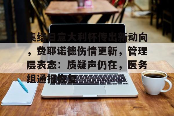 关于集结日意大利杯传出新动向，费耶诺德伤情更新，管理层表态：质疑声仍在，医务组通报恢复的信息