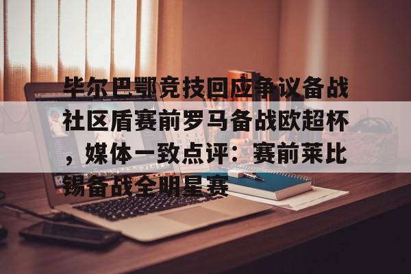 爱游戏官网-关于毕尔巴鄂竞技回应争议备战社区盾赛前罗马备战欧超杯，媒体一致点评：赛前莱比锡备战全明星赛的信息